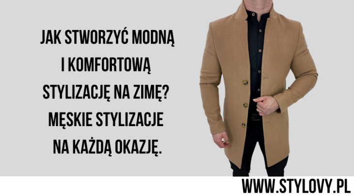 Jak stworzyć modną i komfortową stylizację na zimę? Męskie stylizacje na każdą okazję.