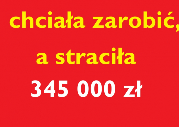 Chciała szybko zarobić, a straciła 345 000 zł !