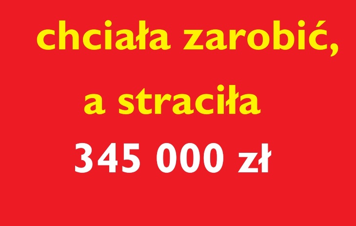 Chciała szybko zarobić, a straciła 345 000 zł !